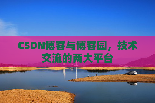 CSDN博客与博客园,技术交流的两大平台